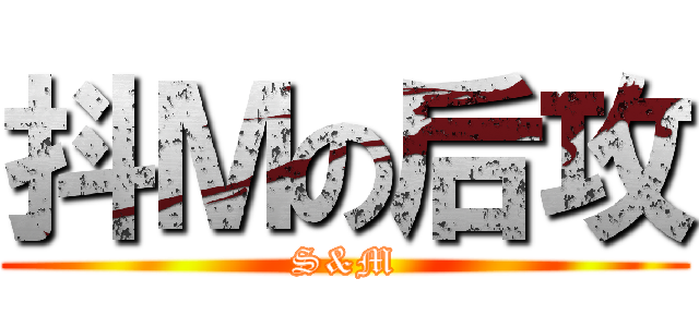 抖Ｍの后攻 (S&M)