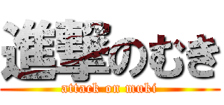 進撃のむき (attack on muki)