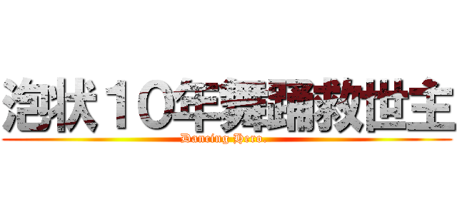 泡状１０年舞踊救世主 (Dancing Hero. )