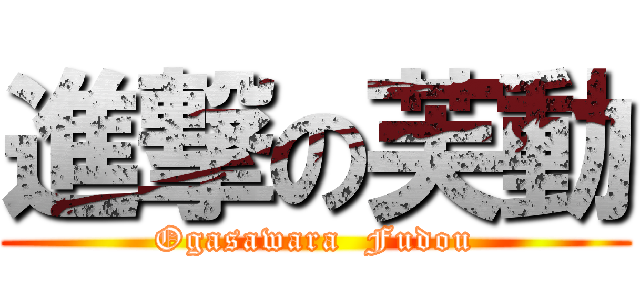 進撃の芙動 (Ogasawara  Fudou)