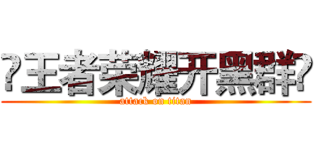 ☺王者荣耀开黑群☺ (attack on titan)