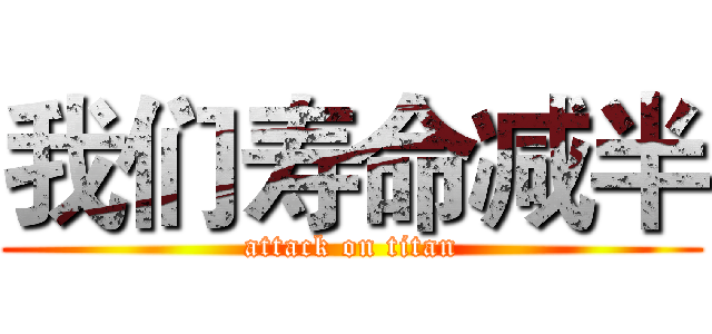 我们寿命减半 (attack on titan)