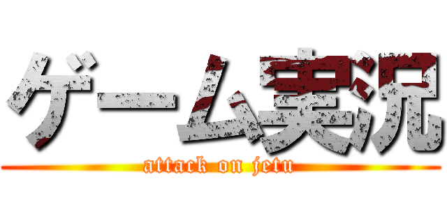 ゲーム実況 (attack on jetu)