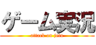 ゲーム実況 (attack on jetu)