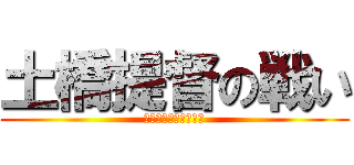 土橋提督の戦い (ストレスに負けるなー)