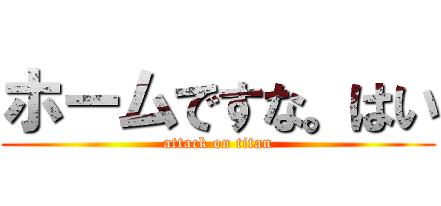 ホームですな。はい (attack on titan)