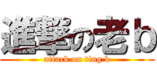 進撃の老ｂ (attack on ting b)