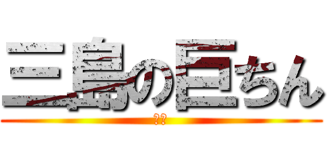 三島の巨ちん (三島)