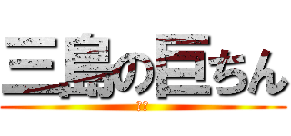 三島の巨ちん (三島)