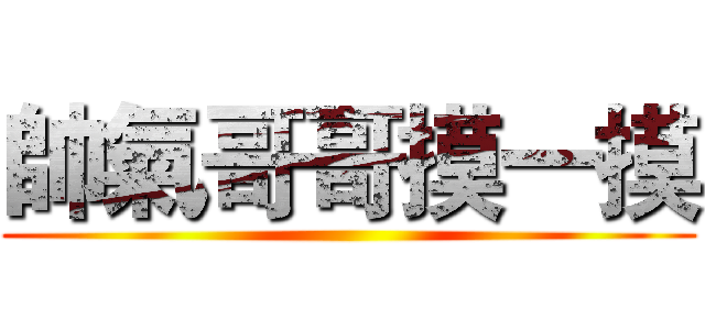 帥氣哥哥摸一摸 ()