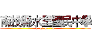 南投縣水里國民中學 (attack on titan)