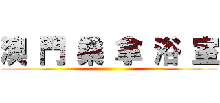 澳 門 桑 拿 浴 室 ()