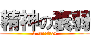 精神の衰弱 (I am tired)