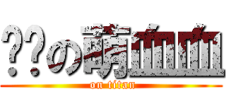 进击の萌血血 ( on titan)