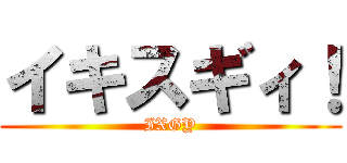 イキスギィ！ (IXGY)