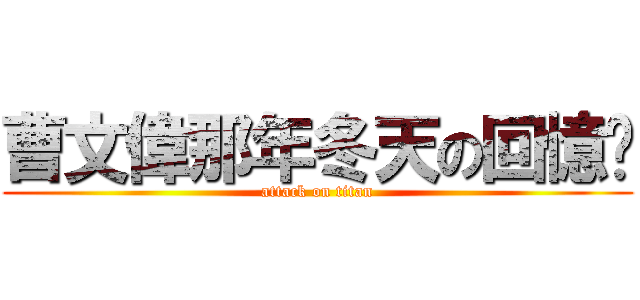 曹文偉那年冬天の回憶錄 (attack on titan)