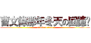 曹文偉那年冬天の回憶錄 (attack on titan)