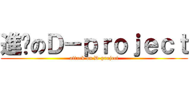 進擊のＤ－ｐｒｏｊｅｃｔ (attack on D-project)