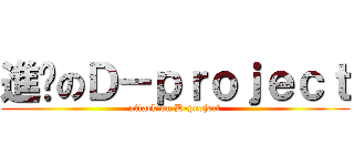 進擊のＤ－ｐｒｏｊｅｃｔ (attack on D-project)