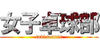 女子卓球部 (tabl tennis)