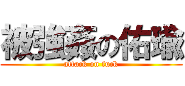 被強姦の佑瑜 (attack on fuck)