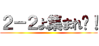 ２－２よ集まれ〜！ ()