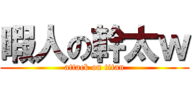 暇人の幹太ｗ (attack on titan)