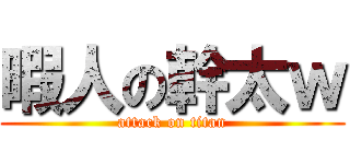 暇人の幹太ｗ (attack on titan)