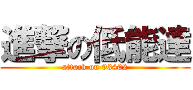 進撃の低能達 (attack on 93402)
