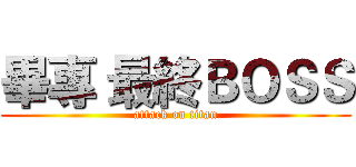 畢專 最終ＢＯＳＳ (attack on titan)