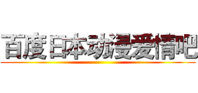 百度日本动漫爱情吧 ()