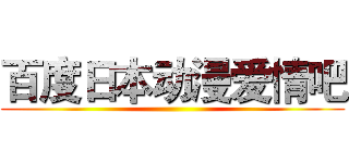 百度日本动漫爱情吧 ()