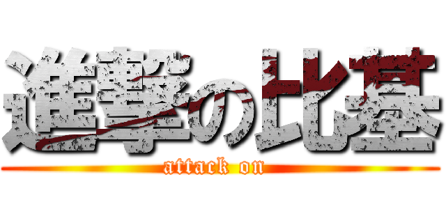 進撃の比基 (attack on )