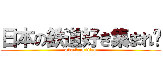 日本の鉄道好き集まれ〜 (attack on titan)