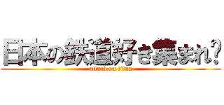 日本の鉄道好き集まれ〜 (attack on titan)