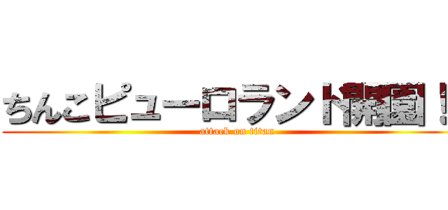 ちんこピューロランド開園！！ (attack on titan)