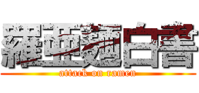 羅亜麺白書 (attack on ramen)