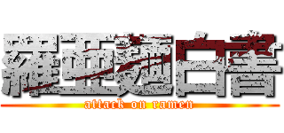 羅亜麺白書 (attack on ramen)