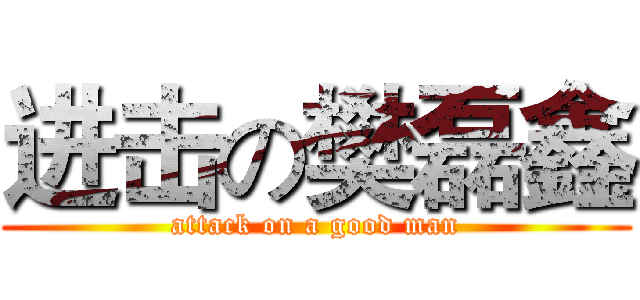 进击の樊磊鑫 (attack on a good man)