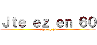 Ｊｔｅ ｅｚ ｅｎ ６０ (Jte ez en 60)