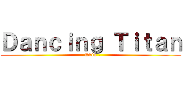 Ｄａｎｃｉｎｇ Ｔｉｔａｎ (- Skin -)
