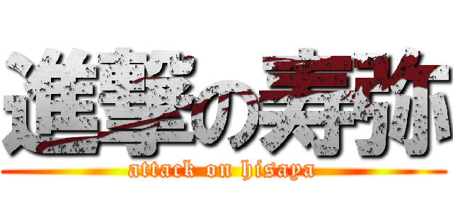 進撃の寿弥 (attack on hisaya)