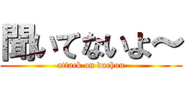聞いてないよ～ (attack on dachou)