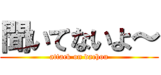 聞いてないよ～ (attack on dachou)