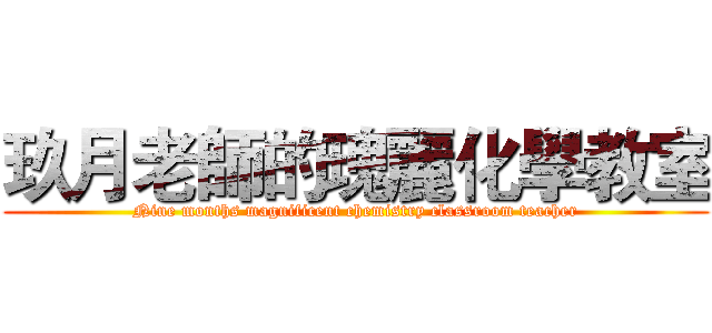 玖月老師的瑰麗化學教室 (Nine months magnificent chemistry classroom teacher)