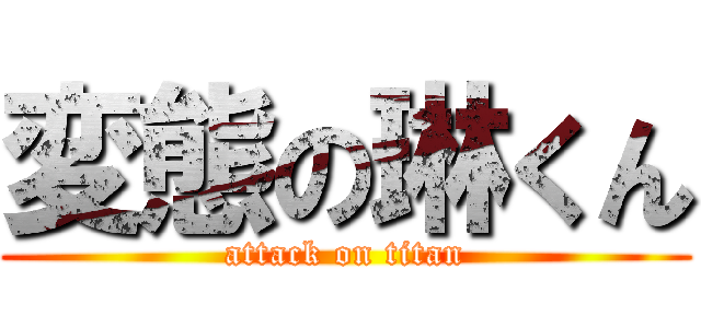 変態の琳くん (attack on titan)
