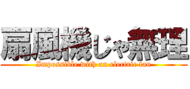 扇風機じゃ無理 (Impossible with an electric fan)