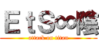 ＥｔＳ∞陰 (attack on titan)