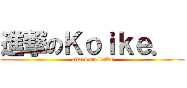 進撃のＫｏｉｋｅ．  (attack on koike)