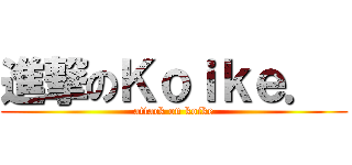 進撃のＫｏｉｋｅ．  (attack on koike)